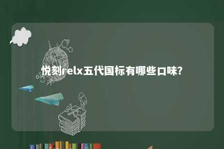 悦刻relx五代国标有哪些口味？ 
